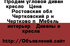Продам угловой диван кресло › Цена ­ 12 000 - Ростовская обл., Чертковский р-н, Чертково п. Мебель, интерьер » Диваны и кресла   